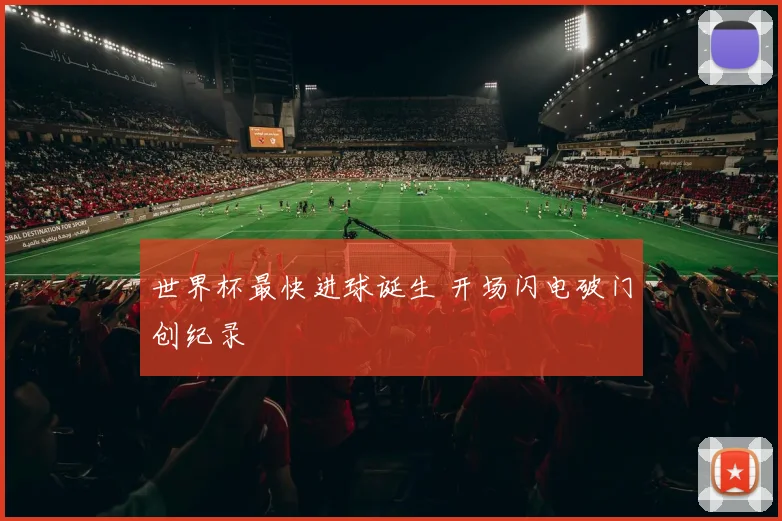 世界杯最快进球诞生 开场闪电破门创纪录