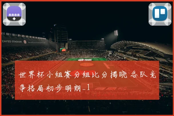 世界杯小组赛分组比分揭晓 各队竞争格局初步明朗_1