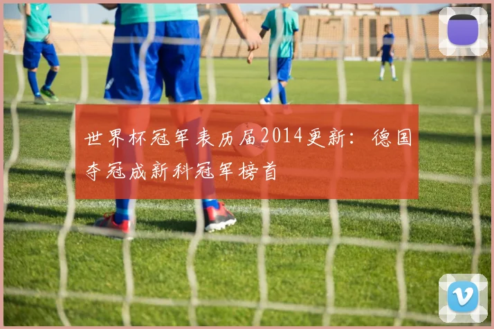 世界杯冠军表历届2014更新：德国夺冠成新科冠军榜首