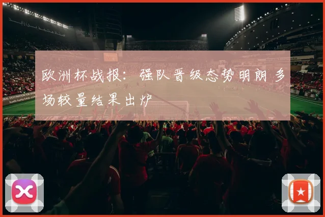 欧洲杯战报：强队晋级态势明朗 多场较量结果出炉