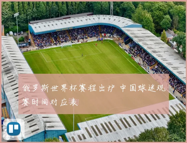 俄罗斯世界杯赛程出炉 中国球迷观赛时间对应表