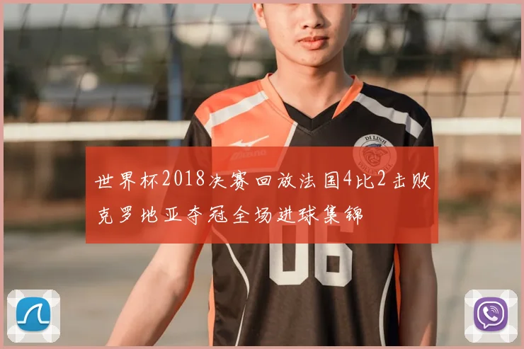 世界杯2018决赛回放法国4比2击败克罗地亚夺冠全场进球集锦