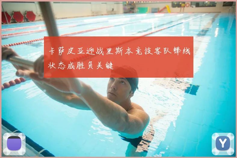 卡萨皮亚迎战里斯本竞技客队锋线状态成胜负关键