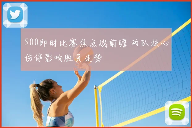 500即时比赛焦点战前瞻 两队核心伤停影响胜负走势
